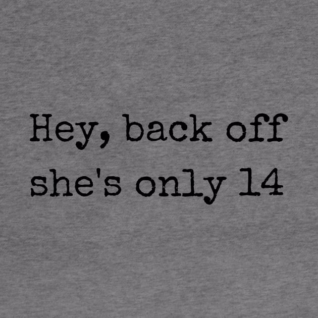 Hey back off she is only 14 by theworthyquote
